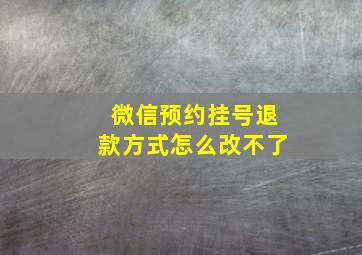 微信预约挂号退款方式怎么改不了