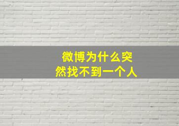 微博为什么突然找不到一个人