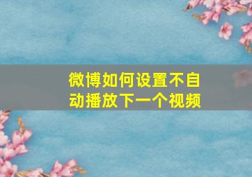 微博如何设置不自动播放下一个视频