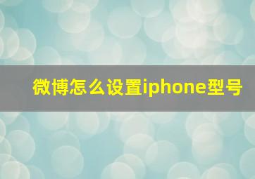 微博怎么设置iphone型号