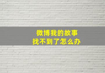 微博我的故事找不到了怎么办