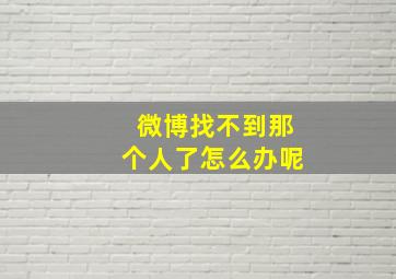 微博找不到那个人了怎么办呢