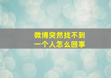 微博突然找不到一个人怎么回事