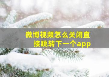 微博视频怎么关闭直接跳转下一个app