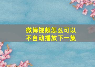 微博视频怎么可以不自动播放下一集