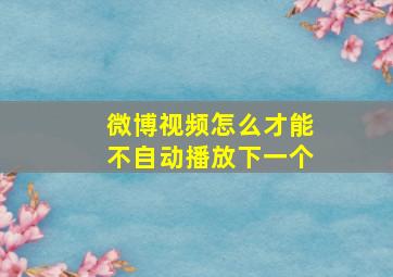 微博视频怎么才能不自动播放下一个