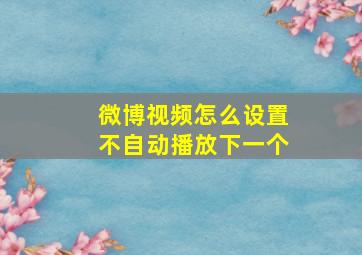 微博视频怎么设置不自动播放下一个