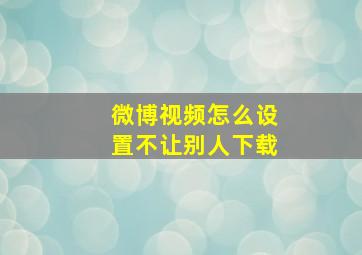 微博视频怎么设置不让别人下载