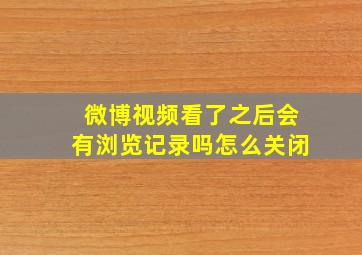 微博视频看了之后会有浏览记录吗怎么关闭