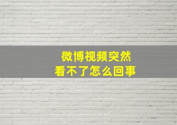 微博视频突然看不了怎么回事