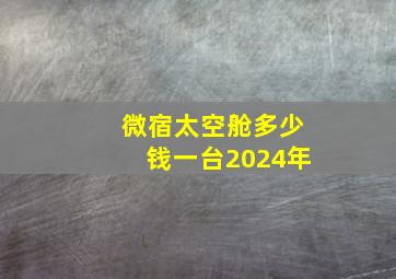 微宿太空舱多少钱一台2024年