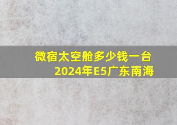 微宿太空舱多少钱一台2024年E5广东南海