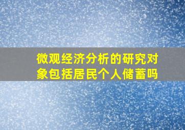 微观经济分析的研究对象包括居民个人储蓄吗