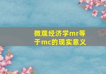 微观经济学mr等于mc的现实意义