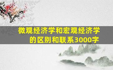 微观经济学和宏观经济学的区别和联系3000字