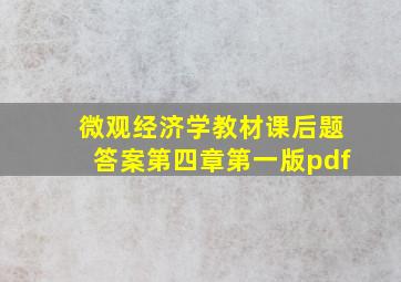 微观经济学教材课后题答案第四章第一版pdf