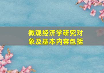 微观经济学研究对象及基本内容包括