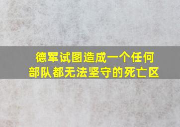 德军试图造成一个任何部队都无法坚守的死亡区