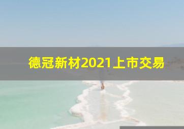 德冠新材2021上市交易