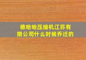 德哈哈压缩机江苏有限公司什么时候乔迁的