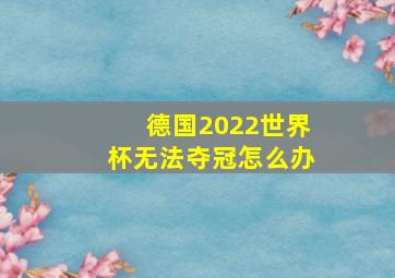 德国2022世界杯无法夺冠怎么办