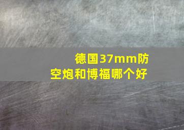 德国37mm防空炮和博福哪个好