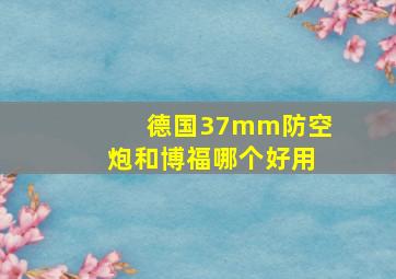 德国37mm防空炮和博福哪个好用