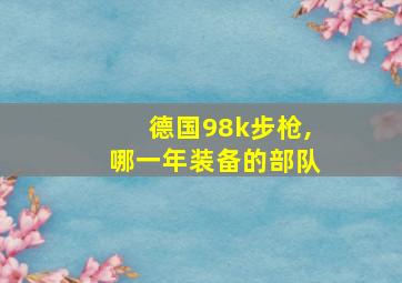 德国98k步枪,哪一年装备的部队