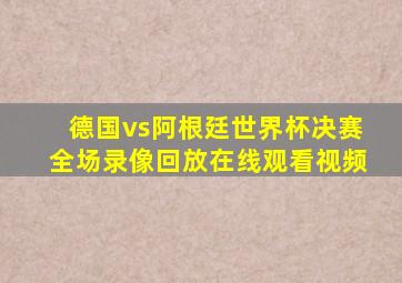 德国vs阿根廷世界杯决赛全场录像回放在线观看视频