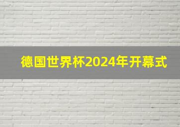 德国世界杯2024年开幕式