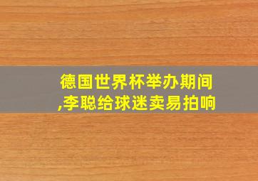 德国世界杯举办期间,李聪给球迷卖易拍响