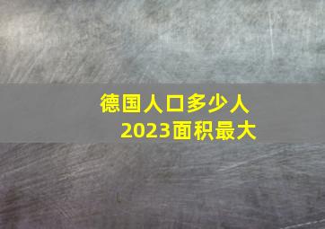 德国人口多少人2023面积最大