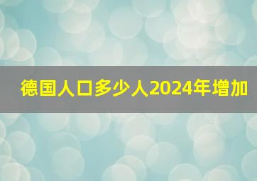 德国人口多少人2024年增加