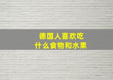 德国人喜欢吃什么食物和水果