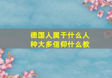 德国人属于什么人种大多信仰什么教