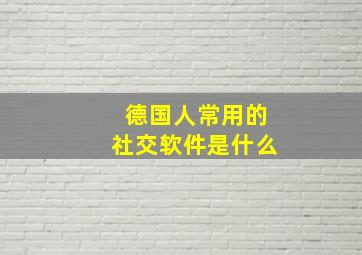 德国人常用的社交软件是什么