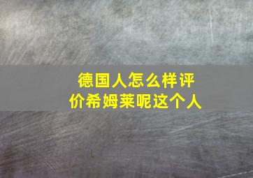 德国人怎么样评价希姆莱呢这个人