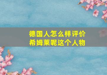 德国人怎么样评价希姆莱呢这个人物