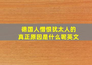 德国人憎恨犹太人的真正原因是什么呢英文