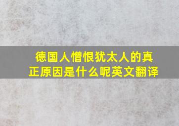 德国人憎恨犹太人的真正原因是什么呢英文翻译