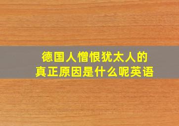 德国人憎恨犹太人的真正原因是什么呢英语