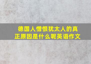 德国人憎恨犹太人的真正原因是什么呢英语作文