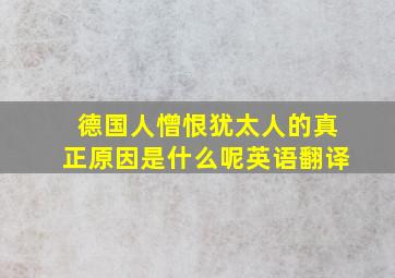 德国人憎恨犹太人的真正原因是什么呢英语翻译