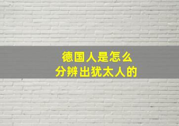 德国人是怎么分辨出犹太人的