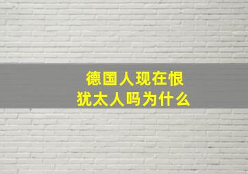 德国人现在恨犹太人吗为什么