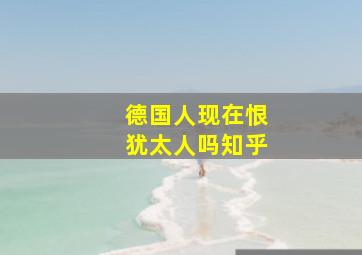 德国人现在恨犹太人吗知乎