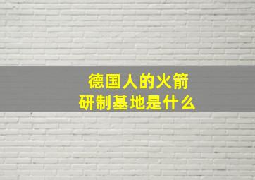 德国人的火箭研制基地是什么