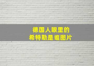 德国人眼里的希特勒是谁图片