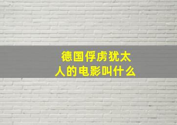 德国俘虏犹太人的电影叫什么