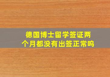 德国博士留学签证两个月都没有出签正常呜